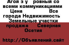  Агой з/у 5 ровный со всеми коммуникациями › Цена ­ 3 500 000 - Все города Недвижимость » Земельные участки продажа   . Северная Осетия